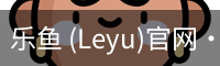 乐鱼 (Leyu)官网·(中国)官方网站